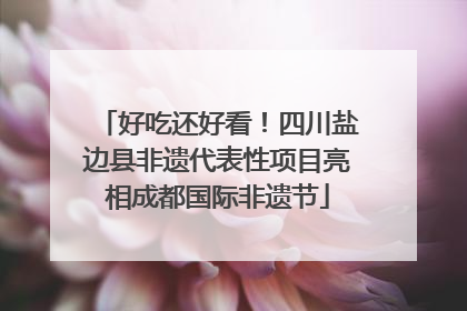 好吃还好看！四川盐边县非遗代表性项目亮相成都国际非遗节