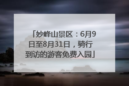 妙峰山景区：6月9日至8月31日，骑行到访的游客免费入园
