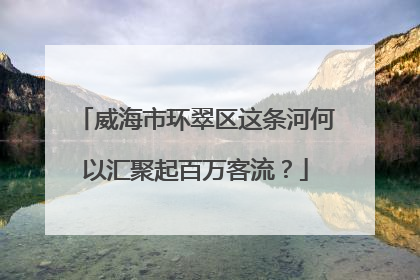 威海市环翠区这条河何以汇聚起百万客流？