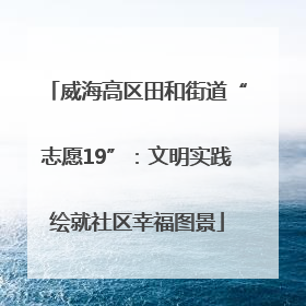 威海高区田和街道“志愿19”：文明实践绘就社区幸福图景
