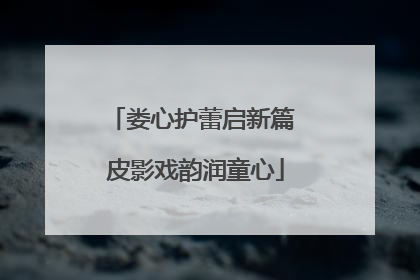娄心护蕾启新篇 皮影戏韵润童心