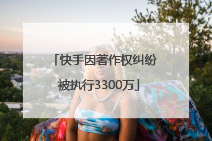 快手因著作权纠纷被执行3300万