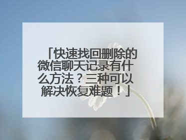 快速找回删除的微信聊天记录有什么方法？三种可以解决恢复难题！