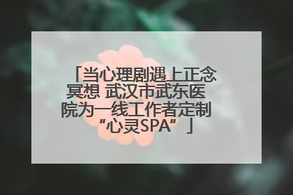 当心理剧遇上正念冥想 武汉市武东医院为一线工作者定制“心灵SPA”