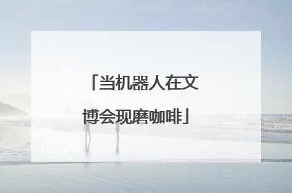 当机器人在文博会现磨咖啡