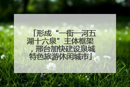 形成“一街一河五湖十六泉”主体框架，邢台加快建设泉城特色旅游休闲城市