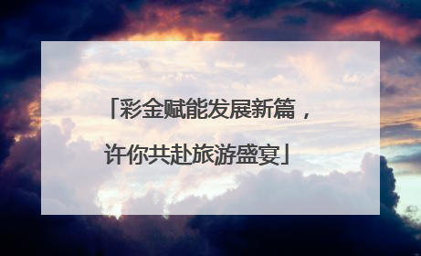 彩金赋能发展新篇，许你共赴旅游盛宴