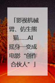 影视机械臂、仿生熊猫……AI摇身一变成电影“创作合伙人”