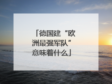 德国建“欧洲最强军队”意味着什么