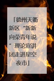 德州天衢新区“新新向荣青年说”理论宣讲团走进星空夜市