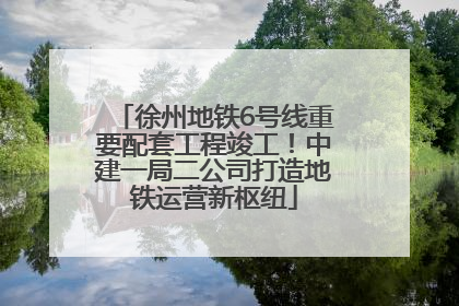 徐州地铁6号线重要配套工程竣工！中建一局二公司打造地铁运营新枢纽
