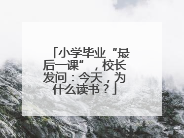 小学毕业“最后一课”，校长发问：今天，为什么读书？