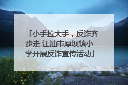 小手拉大手，反诈齐步走 江油市厚坝镇小学开展反诈宣传活动