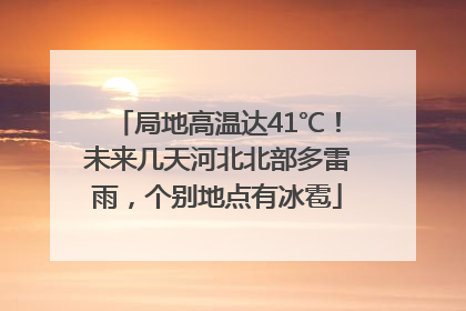 局地高温达41℃！未来几天河北北部多雷雨，个别地点有冰雹