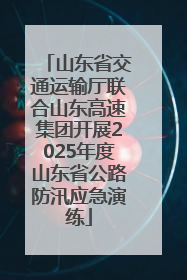 山东省交通运输厅联合山东高速集团开展2025年度山东省公路防汛应急演练