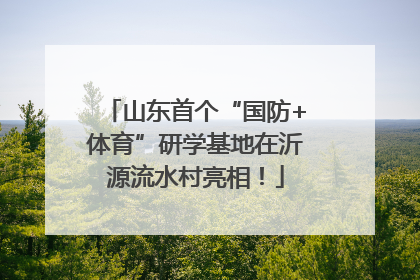 山东首个“国防+体育”研学基地在沂源流水村亮相！