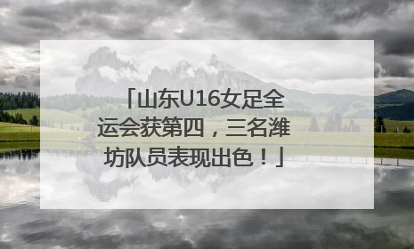 山东U16女足全运会获第四，三名潍坊队员表现出色！