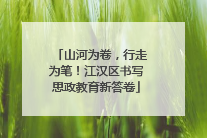 山河为卷，行走为笔！江汉区书写思政教育新答卷