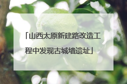 山西太原新建路改造工程中发现古城墙遗址
