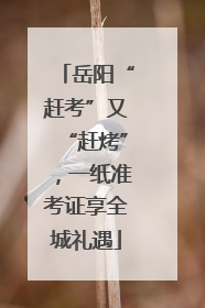 岳阳“赶考”又“赶烤”，一纸准考证享全城礼遇