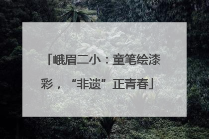 峨眉二小：童笔绘漆彩，“非遗”正青春