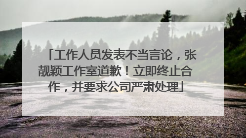 工作人员发表不当言论，张靓颖工作室道歉！立即终止合作，并要求公司严肃处理
