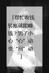 帮忙收钱转账就能赚钱？男子小心“心”动变“刑”动