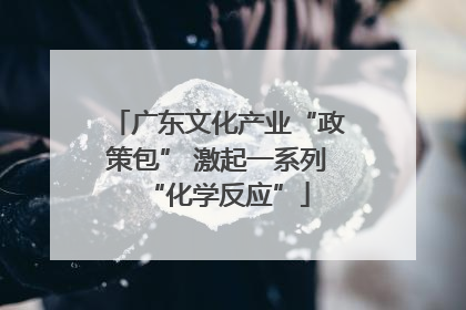 广东文化产业“政策包” 激起一系列“化学反应”
