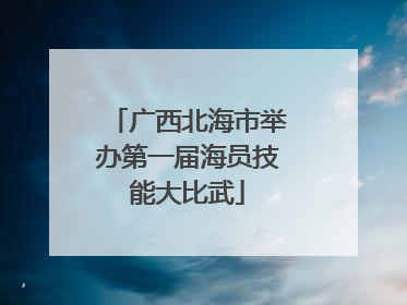 广西北海市举办第一届海员技能大比武