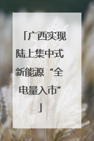 广西实现陆上集中式新能源“全电量入市”