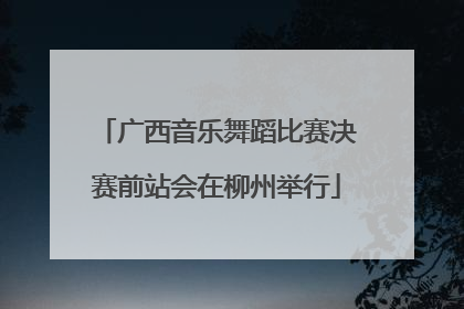 广西音乐舞蹈比赛决赛前站会在柳州举行