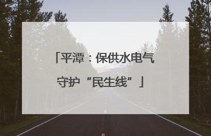 平潭：保供水电气 守护“民生线”