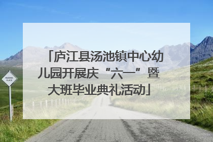 庐江县汤池镇中心幼儿园开展庆“六一”暨大班毕业典礼活动