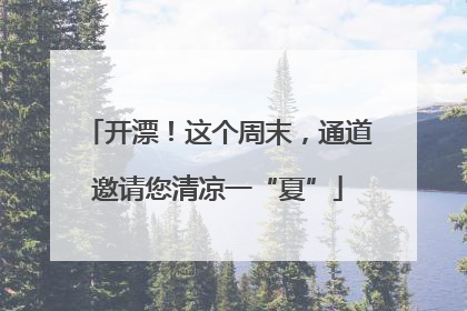 开漂！这个周末，通道邀请您清凉一“夏”