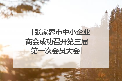 张家界市中小企业商会成功召开第三届第一次会员大会