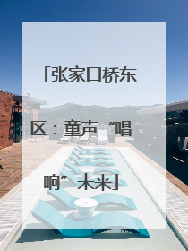 张家口桥东区：童声“唱响”未来