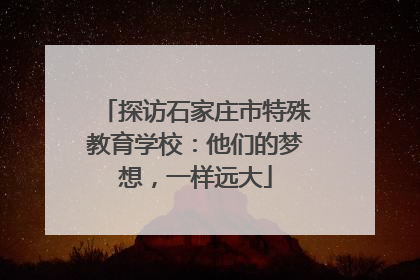 探访石家庄市特殊教育学校：他们的梦想，一样远大