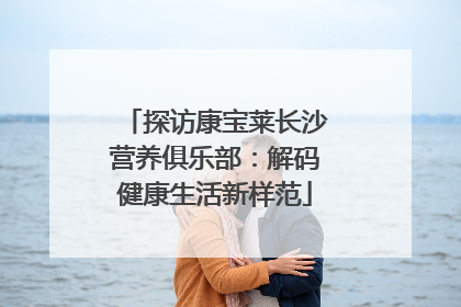 探访康宝莱长沙营养俱乐部：解码健康生活新样范