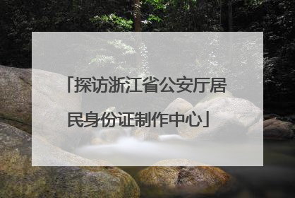 探访浙江省公安厅居民身份证制作中心