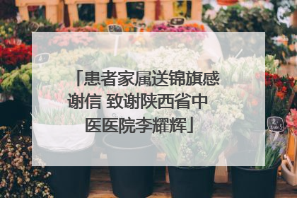 患者家属送锦旗感谢信 致谢陕西省中医医院李耀辉