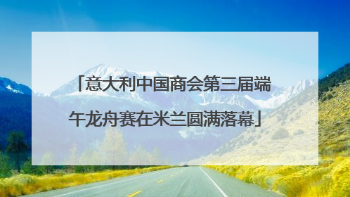意大利中国商会第三届端午龙舟赛在米兰圆满落幕