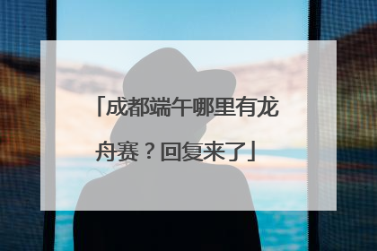 成都端午哪里有龙舟赛？回复来了