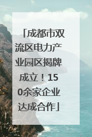 成都市双流区电力产业园区揭牌成立！150余家企业达成合作