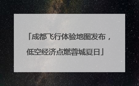 成都飞行体验地图发布，低空经济点燃蓉城夏日