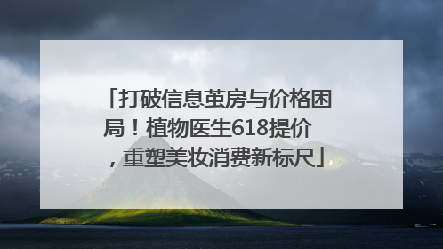 打破信息茧房与价格困局！植物医生618提价，重塑美妆消费新标尺