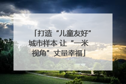 打造“儿童友好”城市样本 让“一米视角”丈量幸福