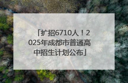 扩招6710人！2025年成都市普通高中招生计划公布