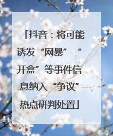 抖音：将可能诱发“网暴”“开盒”等事件信息纳入“争议”热点研判处置
