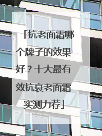 抗老面霜哪个牌子的效果好？十大最有效抗衰老面霜实测力荐