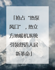 抢占“热泵风口”，热立方地暖机系统引领舒适人居新革命